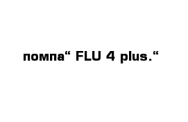 помпа“ FLU 4 plus.“ 